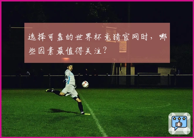 选择可靠的世界杯竞猜官网时，哪些因素最值得关注？