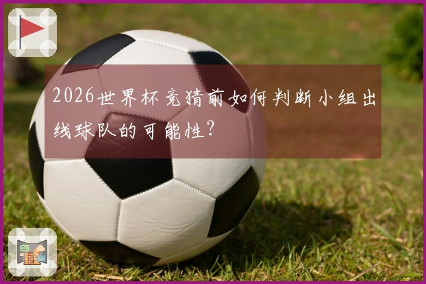 2026世界杯竞猜前如何判断小组出线球队的可能性？