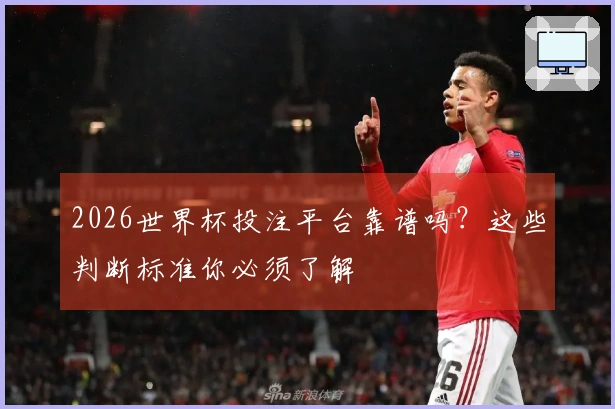 2026世界杯投注平台靠谱吗？这些判断标准你必须了解