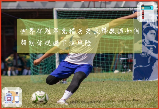 世界杯冠军竞猜历史交锋数据如何帮助你规避下注风险