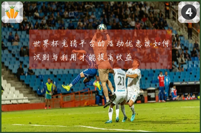 世界杯竞猜平台的活动优惠该如何识别与利用才能提高收益