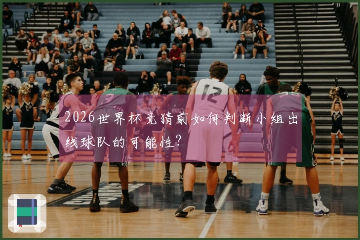2026世界杯竞猜前如何判断小组出线球队的可能性？