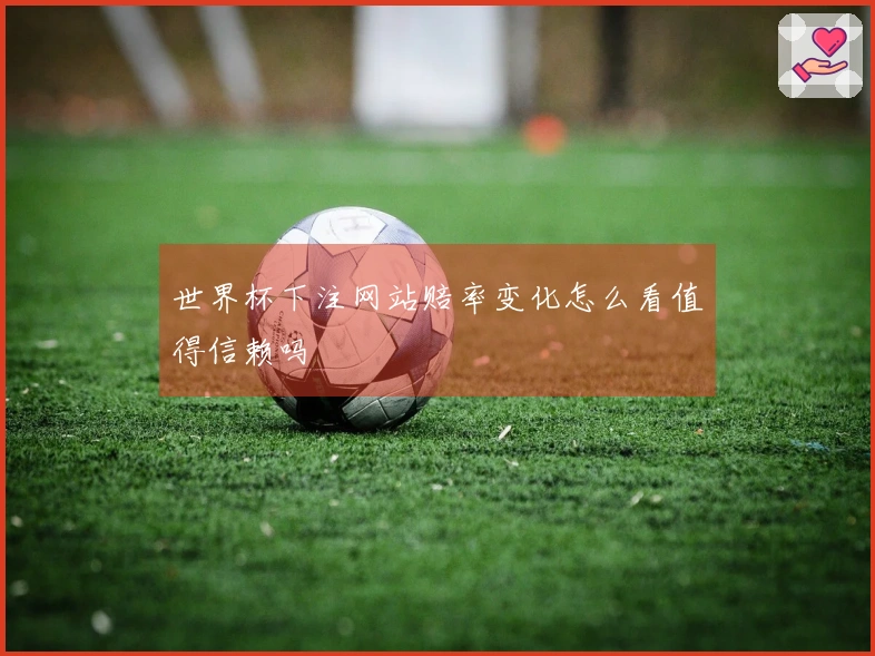 世界杯下注网站赔率变化怎么看值得信赖吗