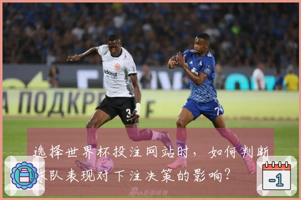 选择世界杯投注网站时，如何判断球队表现对下注决策的影响？