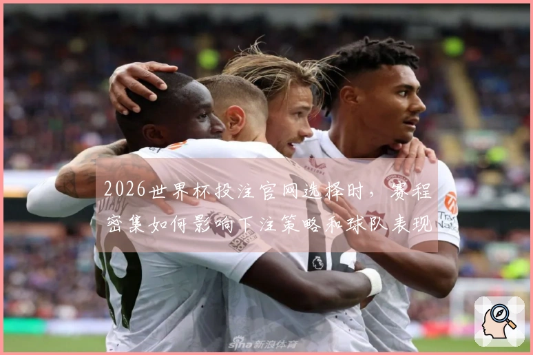 2026世界杯投注官网选择时，赛程密集如何影响下注策略和球队表现？