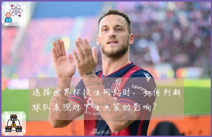 选择世界杯投注网站时，如何判断球队表现对下注决策的影响？