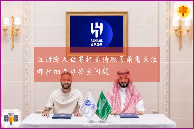注册烽火世界杯竞猜账号前需关注哪些细节与安全问题
