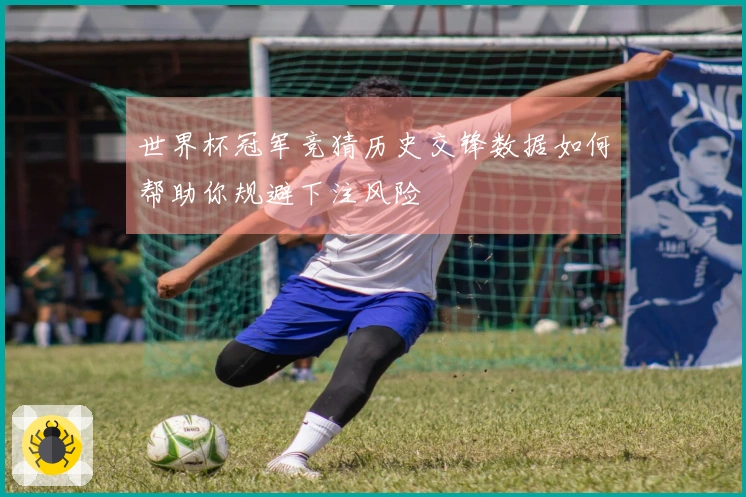 世界杯冠军竞猜历史交锋数据如何帮助你规避下注风险