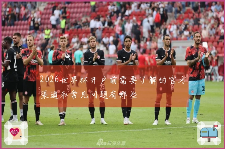 2026世界杯开户前需要了解的官方渠道和常见问题有哪些