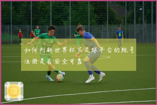 如何判断世界杯买足球平台的账号注册是否安全可靠