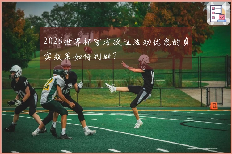 2026世界杯官方投注活动优惠的真实效果如何判断？