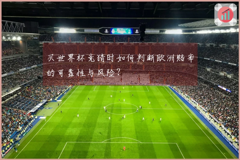 买世界杯竞猜时如何判断欧洲赔率的可靠性与风险？