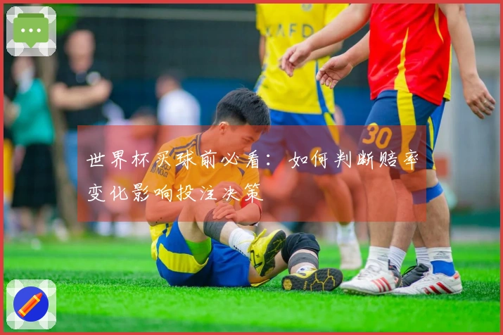 世界杯买球前必看：如何判断赔率变化影响投注决策