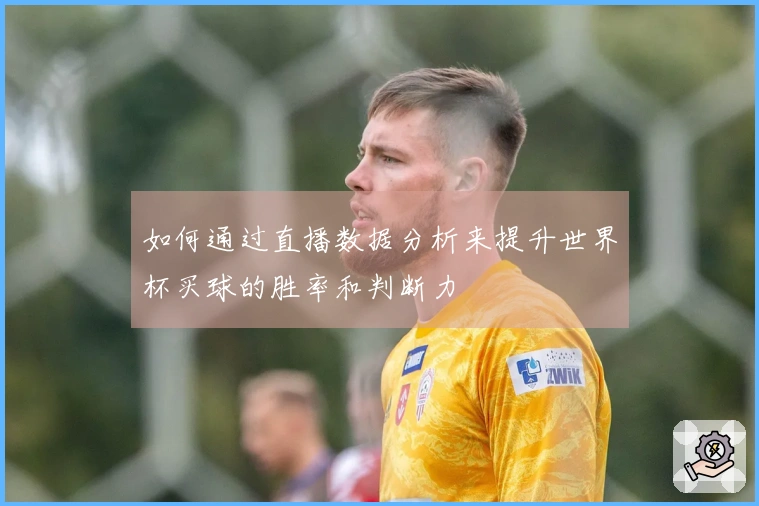 如何通过直播数据分析来提升世界杯买球的胜率和判断力