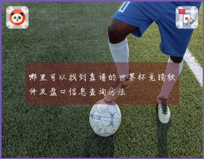 哪里可以找到靠谱的世界杯竞猜软件及盘口信息查询方法