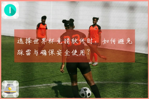 选择世界杯竞猜软件时，如何避免踩雷与确保安全使用？