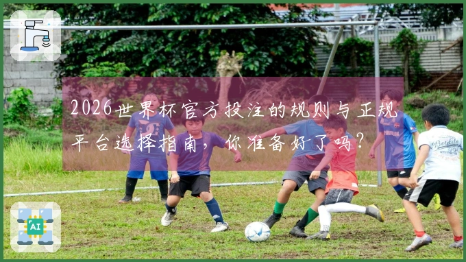 2026世界杯官方投注的规则与正规平台选择指南，你准备好了吗？