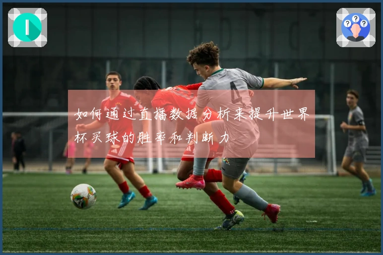 如何通过直播数据分析来提升世界杯买球的胜率和判断力