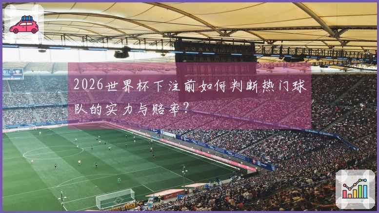2026世界杯下注前如何判断热门球队的实力与赔率？