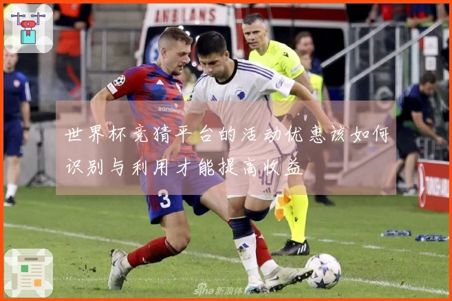 世界杯竞猜平台的活动优惠该如何识别与利用才能提高收益