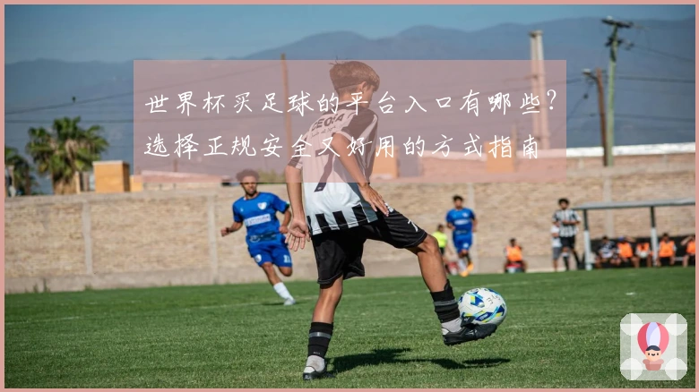 世界杯买足球的平台入口有哪些？选择正规安全又好用的方式指南