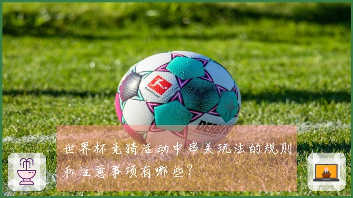 世界杯竞猜活动中串关玩法的规则和注意事项有哪些？